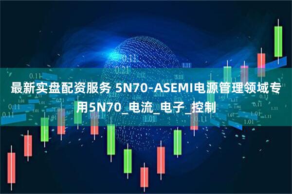 最新实盘配资服务 5N70-ASEMI电源管理领域专用5N70_电流_电子_控制