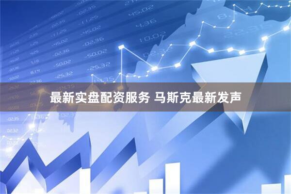最新实盘配资服务 马斯克最新发声
